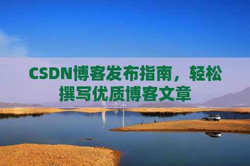 CSDN博客发布指南，轻松撰写优质博客文章