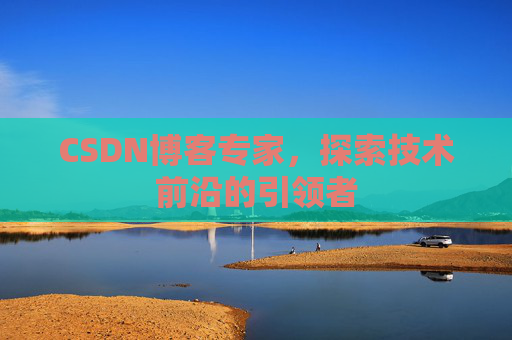 CSDN博客专家,探索技术前沿的引领者
